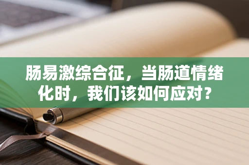 肠易激综合征，当肠道情绪化时，我们该如何应对？