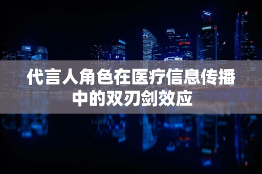 代言人角色在医疗信息传播中的双刃剑效应