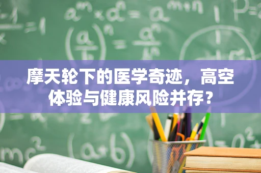 摩天轮下的医学奇迹，高空体验与健康风险并存？