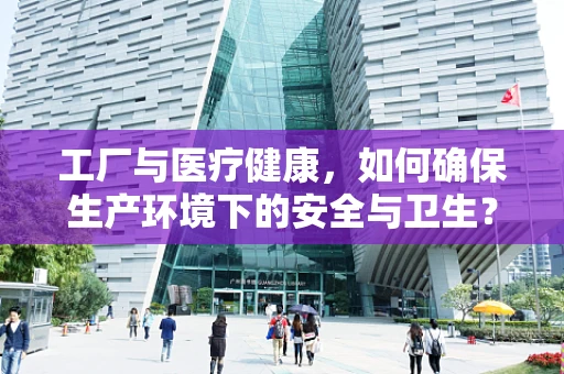 工厂与医疗健康，如何确保生产环境下的安全与卫生？
