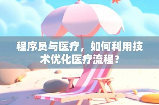 程序员与医疗，如何利用技术优化医疗流程？
