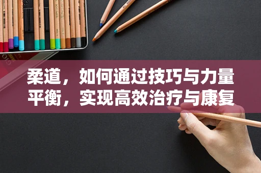 柔道，如何通过技巧与力量平衡，实现高效治疗与康复？