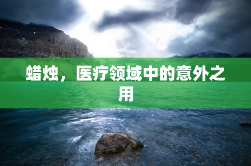 蜡烛，医疗领域中的意外之用