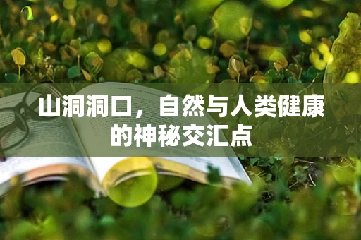 山洞洞口，自然与人类健康的神秘交汇点