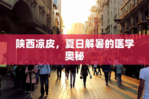 陕西凉皮，夏日解暑的医学奥秘