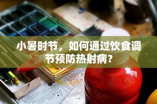 小暑时节，如何通过饮食调节预防热射病？