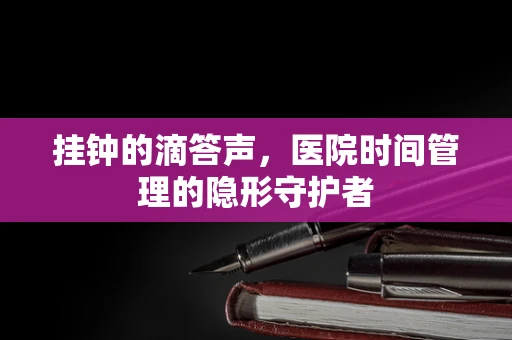 挂钟的滴答声，医院时间管理的隐形守护者