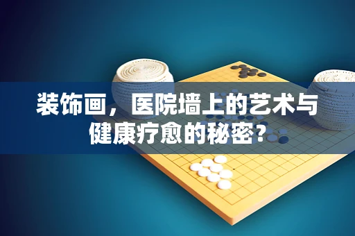 装饰画，医院墙上的艺术与健康疗愈的秘密？