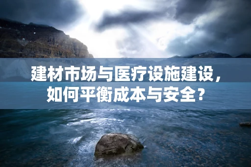 建材市场与医疗设施建设，如何平衡成本与安全？