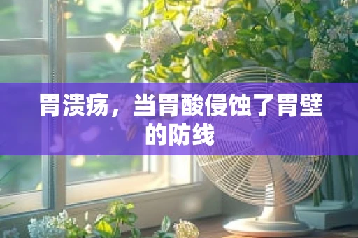 胃溃疡，当胃酸侵蚀了胃壁的防线