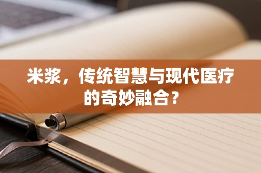 米浆，传统智慧与现代医疗的奇妙融合？