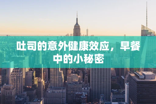吐司的意外健康效应，早餐中的小秘密