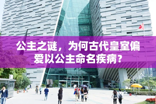 公主之谜，为何古代皇室偏爱以公主命名疾病？