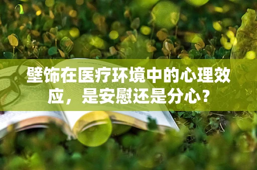 壁饰在医疗环境中的心理效应，是安慰还是分心？