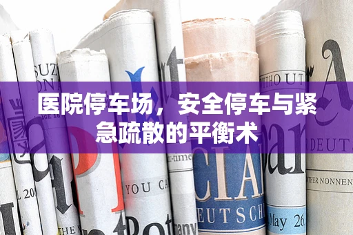 医院停车场，安全停车与紧急疏散的平衡术