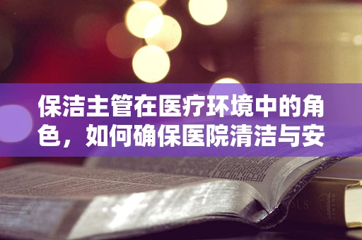 保洁主管在医疗环境中的角色，如何确保医院清洁与安全？
