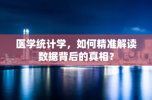 医学统计学，如何精准解读数据背后的真相？