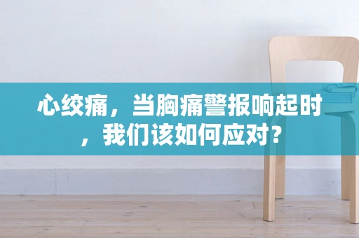 心绞痛，当胸痛警报响起时，我们该如何应对？