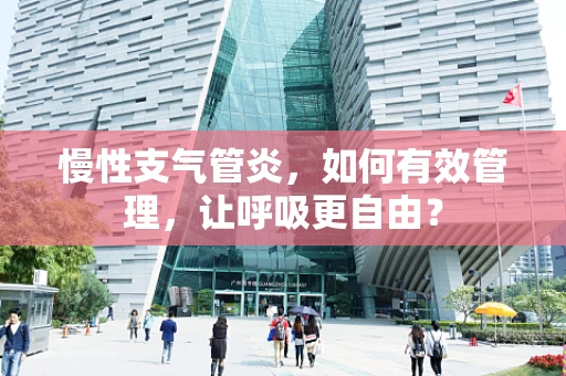 慢性支气管炎，如何有效管理，让呼吸更自由？