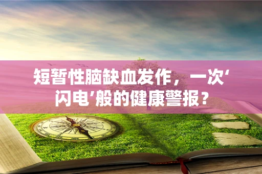 短暂性脑缺血发作，一次‘闪电’般的健康警报？