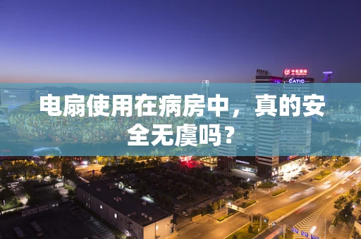 电扇使用在病房中，真的安全无虞吗？