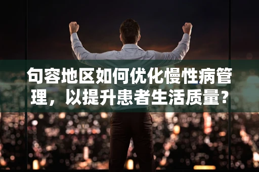 句容地区如何优化慢性病管理，以提升患者生活质量？