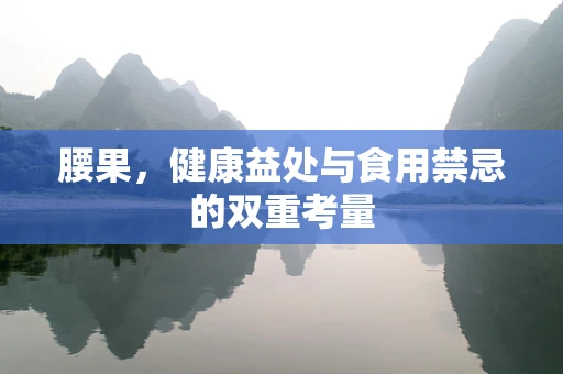 腰果，健康益处与食用禁忌的双重考量