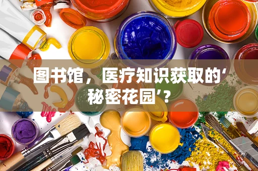 图书馆，医疗知识获取的‘秘密花园’？