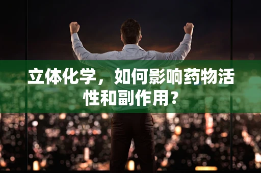 立体化学，如何影响药物活性和副作用？
