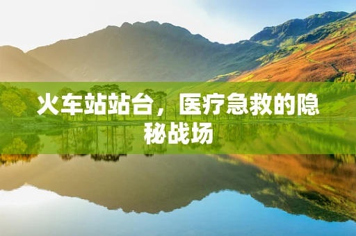 火车站站台，医疗急救的隐秘战场
