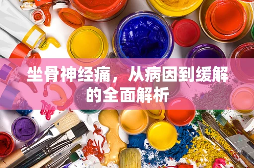坐骨神经痛，从病因到缓解的全面解析