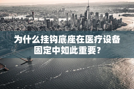 为什么挂钩底座在医疗设备固定中如此重要？