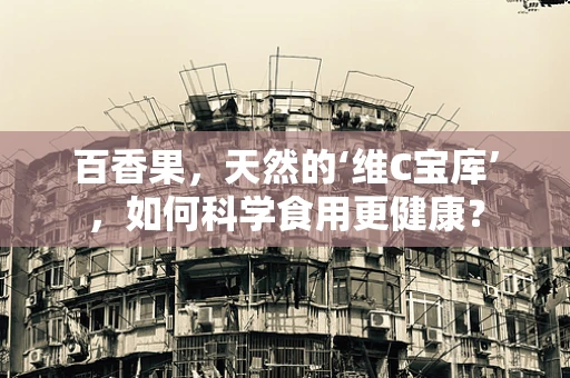 百香果，天然的‘维C宝库’，如何科学食用更健康？