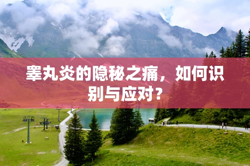 睾丸炎的隐秘之痛，如何识别与应对？