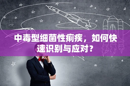 中毒型细菌性痢疾，如何快速识别与应对？