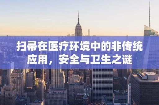 扫帚在医疗环境中的非传统应用，安全与卫生之谜