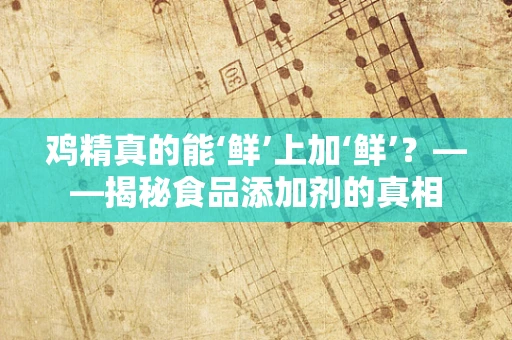 鸡精真的能‘鲜’上加‘鲜’？——揭秘食品添加剂的真相