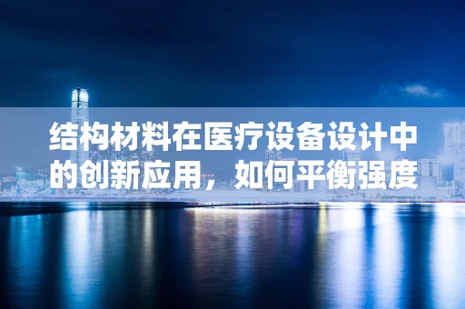结构材料在医疗设备设计中的创新应用，如何平衡强度与轻量化？