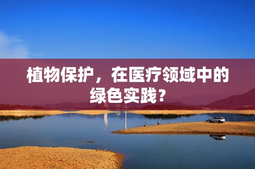 植物保护，在医疗领域中的绿色实践？