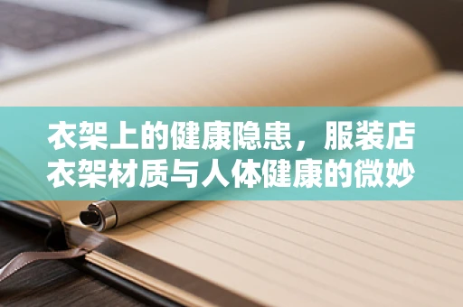 衣架上的健康隐患，服装店衣架材质与人体健康的微妙关系