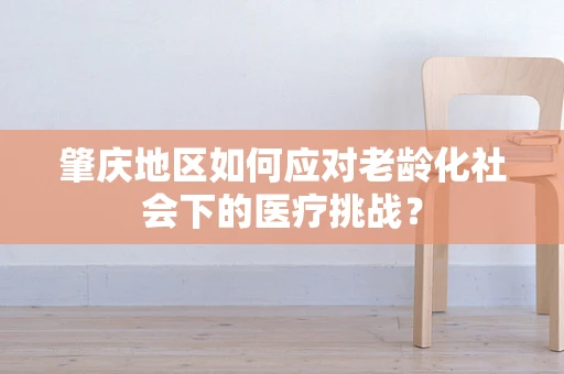 肇庆地区如何应对老龄化社会下的医疗挑战？