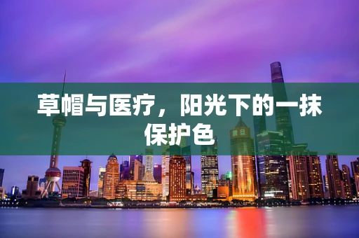 草帽与医疗，阳光下的一抹保护色