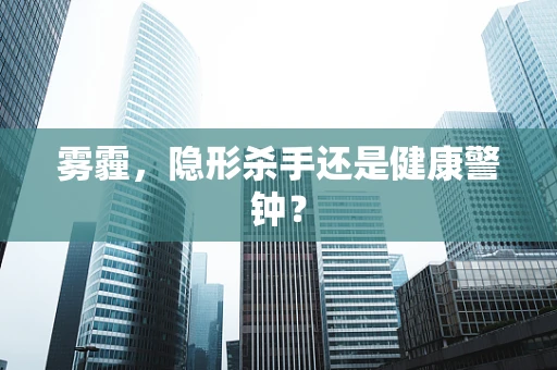 雾霾，隐形杀手还是健康警钟？