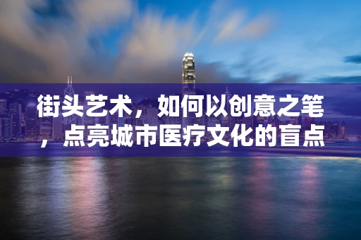 街头艺术，如何以创意之笔，点亮城市医疗文化的盲点？