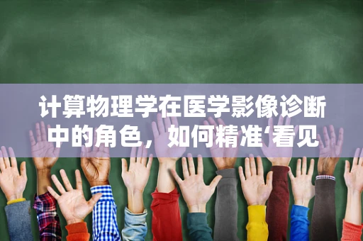 计算物理学在医学影像诊断中的角色，如何精准‘看见’健康？