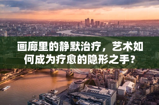 画廊里的静默治疗，艺术如何成为疗愈的隐形之手？