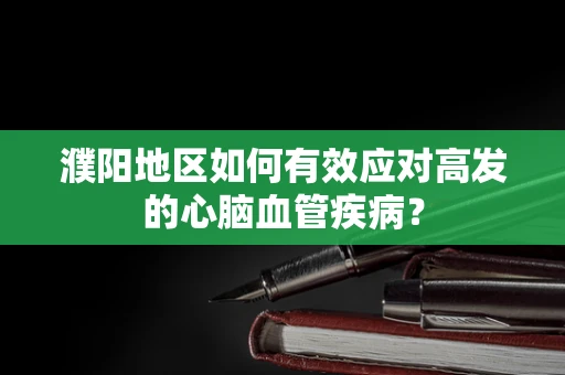 濮阳地区如何有效应对高发的心脑血管疾病？