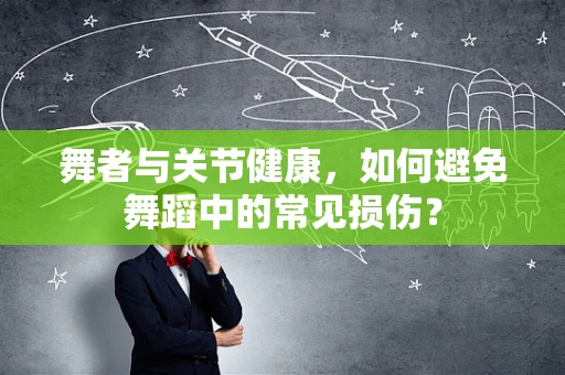 舞者与关节健康，如何避免舞蹈中的常见损伤？