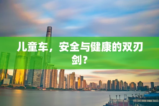儿童车，安全与健康的双刃剑？
