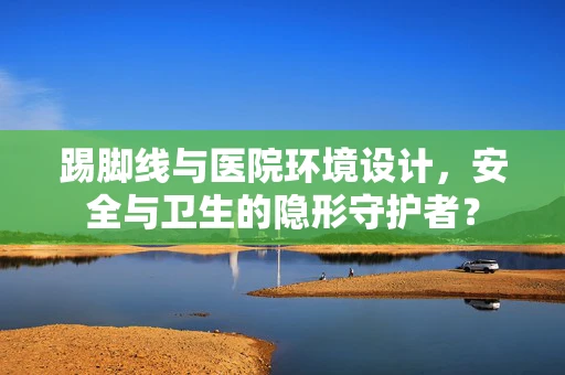 踢脚线与医院环境设计，安全与卫生的隐形守护者？